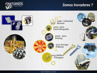 2012 Energia
Palhetas
2006 - Aero
Nesting
2002 -Auto
Esteriolitografia
1998 - Industrial
Durotin
2015 Médico
Usinagem
Somos Inovadores ?
 