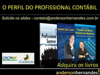 O PERFIL DO PROFISSIONAL CONTÁBIL
Solicite os slides - contato@andersonhernandes.com.br




                              Adquira os livros
 