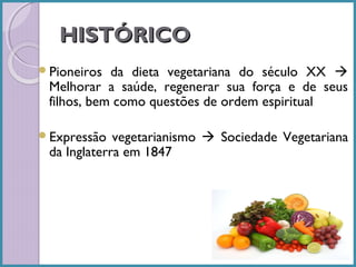 HISTÓRICO
Pioneiros

da dieta vegetariana do século XX 
Melhorar a saúde, regenerar sua força e de seus
filhos, bem como questões de ordem espiritual

Expressão

vegetarianismo  Sociedade Vegetariana
da Inglaterra em 1847

 