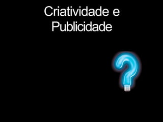 Criatividade e
Publicidade
 