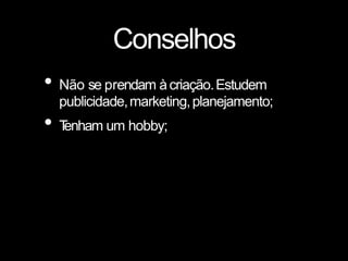 Conselhos
• Não se prendam àcriação.Estudem
publicidade,marketing,planejamento;
• T
enham um hobby;
 