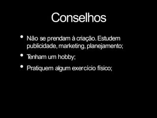 Conselhos
• Não se prendam àcriação.Estudem
publicidade,marketing,planejamento;
• T
enham um hobby;
• Pratiquem algum exercício físico;
 
