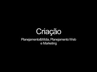 Criação
Planejamento&Mídia,PlanejamentoWeb
e Marketing
 
