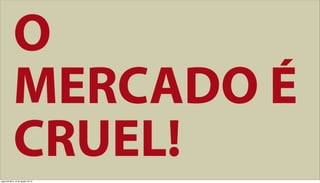 O
            MERCADO É
            CRUEL!
segunda-feira, 13 de agosto de 12
 