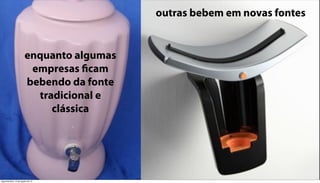 outras bebem em novas fontes


                        enquanto algumas
                         empresas ficam
                        bebendo da fonte
                          tradicional e
                             clássica




segunda-feira, 13 de agosto de 12
 