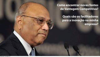 Como encontrar novas fontes
                                      de Vantagem Competitiva?

                                       Quais são os facilitadores
                                       para a inovação na minha
                                                       empresa?




segunda-feira, 13 de agosto de 12
 