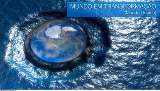 MUNDO EM TRANSFORMAÇÃO
                                                 (Mundo Líquido)




segunda-feira, 13 de agosto de 12
 