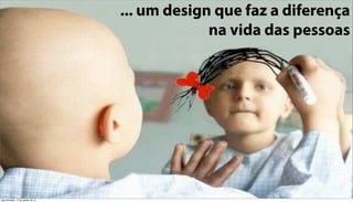 ... um design que faz a diferença
                                                 na vida das pessoas




segunda-feira, 13 de agosto de 12
 