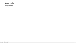 compreender
                      definir o problema




segunda-feira, 13 de agosto de 12
 
