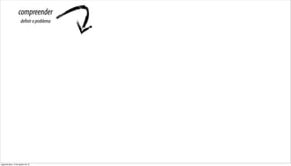 compreender
                      definir o problema




segunda-feira, 13 de agosto de 12
 