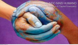 MUNDO MAIS HUMANO
                                    (Capital Produtivo X Capital Financeiro)




segunda-feira, 13 de agosto de 12
 