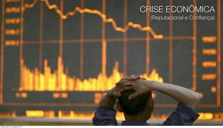 CRISE ECONÔMICA
                                      (Reputacional e Conﬁança)




segunda-feira, 13 de agosto de 12
 