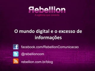 O mundo digital e o excesso de
       informações
   facebook.com/RebellionComunicacao

   @rebellioncom

   rebellion.com.br/blog
 