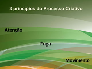 3 princípios do Processo Criativo Atenção Fuga Movimento 