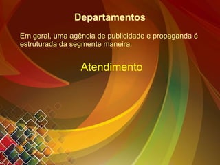 Departamentos Em geral, uma agência de publicidade e propaganda é estruturada da segmente maneira: Atendimento 