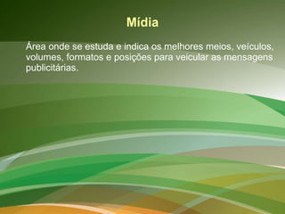 Mídia Área onde se estuda e indica os melhores meios, veículos, volumes, formatos e posições para veicular as mensagens publicitárias.  