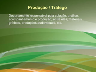 Produção / Tráfego  Departamento responsável pela solução, análise, acompanhamento e produção, entre eles, materiais gráficos, produções audiovisuais, etc. 