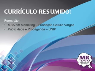 Formação: MBA em Marketing – Fundação Getúlio Vargas  Publicidade e Propaganda – UNIP CURRÍCULO RESUMIDO: 