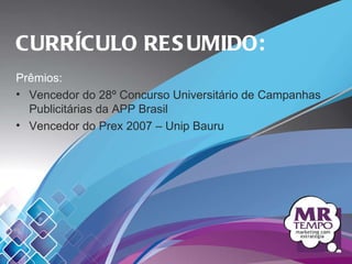 CURRÍCULO RESUMIDO: Prêmios: Vencedor do 28º Concurso Universitário de Campanhas Publicitárias da APP Brasil Vencedor do Prex 2007 – Unip Bauru 
