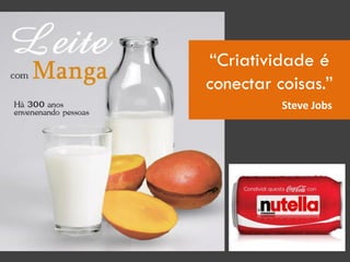 “Criatividade é
conectar coisas.”
Steve Jobs
 
