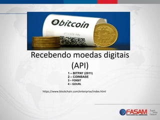 Recebendo moedas digitais
(API)
1 – BITPAY (2011)
2 – COINBASE
3 – FOXBIT
4 – GOURL
https://www.blockchain.com/enterprise/index.html
 
