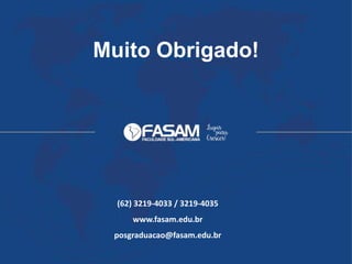 Muito Obrigado!
(62) 3219-4033 / 3219-4035
www.fasam.edu.br
posgraduacao@fasam.edu.br
 