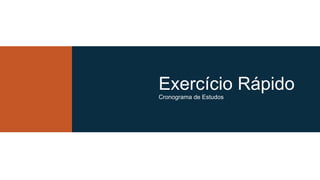 Exercício Rápido
Cronograma de Estudos
 