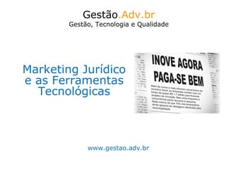 Marketing Jurídico e as Ferramentas Tecnológicas Gestão .Adv.br Gestão, Tecnologia e Qualidade www.gestao.adv.br 