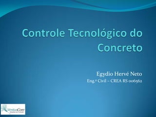 Controle Tecnológico do Concreto Egydio Hervé Neto Eng.º Civil – CREA RS 006562 