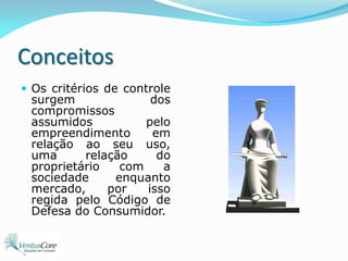 ConceitosOs critérios de controle surgem dos compromissos assumidos pelo empreendimento em relação ao seu uso, uma relação do proprietário com a sociedade enquanto mercado, por isso regida pelo Código de Defesa do Consumidor.