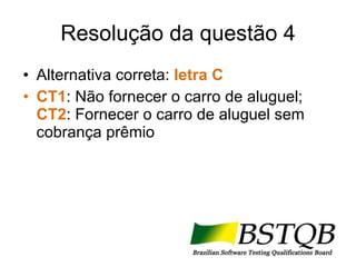 Resolução da questão 4 Alternativa correta:  letra C   CT1 : Não fornecer o carro de aluguel;  CT2 : Fornecer o carro de aluguel sem cobrança prêmio  