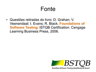 Fonte Questões retiradas do livro: D. Grahan; V. Veenendaal; I. Evans; R. Black.  Foundations of Software Testing : ISTQB Certification. Cengage Learning Business Press, 2006.  