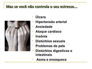 Úlcera Hipertensão arterial Ansiedade Ataque cardíaco Insônia Distúrbios sexuais Problemas de pele Distúrbios digestivos e intestinais Asma e enxaqueca Mas se você não controla o seu estresse... 