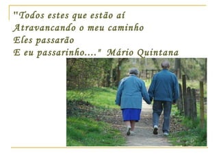 " Todos estes que estão aí Atravancando o meu caminho Eles passarão E eu passarinho...."  Mário Quintana 