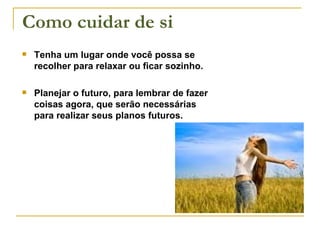 Tenha um lugar onde você possa se recolher para relaxar ou ficar sozinho. Planejar o futuro, para lembrar de fazer coisas agora, que serão necessárias para realizar seus planos futuros. Como cuidar de si 