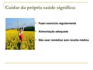 Fazer exercício regularmente Alimentação adequada Não usar remédios sem receita médica Cuidar da própria saúde significa: 