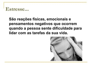 São reações físicas, emocionais e pensamentos negativos que ocorrem quando a pessoa sente dificuldade para lidar com as tarefas da sua vida. Estresse... 