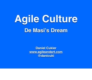 Agile Culture
  De Masiʼs Dream


      Daniel Cukier
   www.agileandart.com
       @danicuki
 