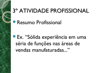 33º AATTIIVVIIDDAADDEE PPRROOFFIISSSSIIOONNAALL 
Resumo Profissional 
Ex. “Sólida experiência em uma 
séria de funções nas áreas de 
vendas manufaturadas...” 
 