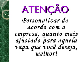 AATTEENNÇÇÃÃOO 
Personalizar de 
acordo com a 
empresa, quanto mais 
ajustado para aquela 
vaga que você deseja, 
melhor! 
 