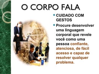 OO CCOORRPPOO FFAALLAA 
CUIDADO COM 
GESTOS 
Procure desenvolver 
uma linguagem 
corporal que revele 
você como uma 
pessoa confiante, 
atenciosa, de fácil 
acesso e capaz de 
resolver qualquer 
problema. 
 