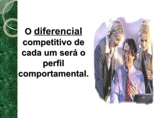 OO diferencial 
ccoommppeettiittiivvoo ddee 
ccaaddaa uumm sseerráá oo 
ppeerrffiill 
ccoommppoorrttaammeennttaall.. 
 
