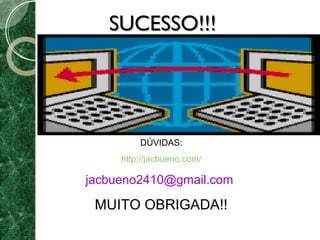 SSUUCCEESSSSOO!!!!!! 
DÚVIDAS: 
http://jacbueno.com/ 
jacbueno2410@gmail.com 
MUITO OBRIGADA!! 
