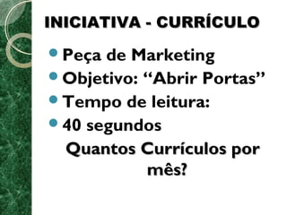 IINNIICCIIAATTIIVVAA -- CCUURRRRÍÍCCUULLOO 
Peça de Marketing 
Objetivo: “Abrir Portas” 
Tempo de leitura: 
40 segundos 
QQuuaannttooss CCuurrrrííccuullooss ppoorr 
mmêêss?? 
 
