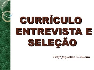 CCUURRRRÍÍCCUULLOO 
EENNTTRREEVVIISSTTAA EE 
SSEELLEEÇÇÃÃOO 
Profª Jaqueline C. Bueno 
 