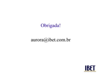 Obrigada!

aurora@ibet.com.br
 