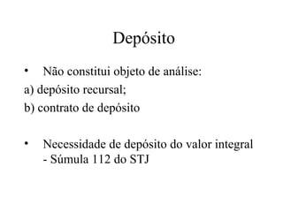 Depósito
•   Não constitui objeto de análise:
a) depósito recursal;
b) contrato de depósito

•   Necessidade de depósito do valor integral
    - Súmula 112 do STJ
 