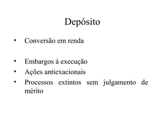 Depósito
•   Conversão em renda

•   Embargos à execução
•   Ações antiexacionais
•   Processos extintos sem julgamento de
    mérito
 