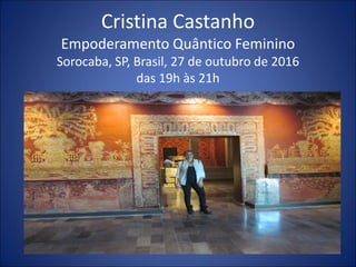Cristina Castanho
Empoderamento Quântico Feminino
Sorocaba, SP, Brasil, 27 de outubro de 2016
das 19h às 21h
 