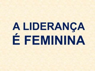A LIDERANÇA
É FEMININA
 